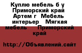 Куплю мебель б/у - Приморский край, Артем г. Мебель, интерьер » Мягкая мебель   . Приморский край